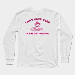 i may Have Peed In The Dating Pool shirt, Meme T Shirt, Funny T Shirt, Retro Cartoon T Shirt, Funny Graphic Long Sleeve T-Shirt